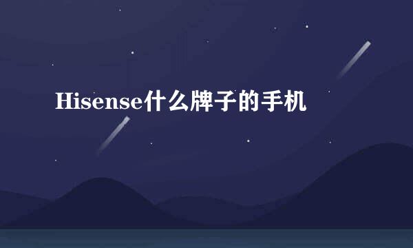 Hisense什么牌子的手机