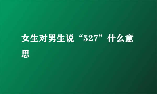 女生对男生说“527”什么意思