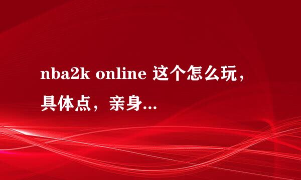 nba2k online 这个怎么玩，具体点，亲身体验过的。