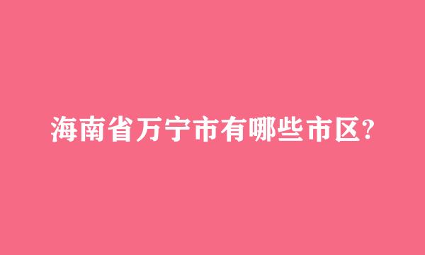 海南省万宁市有哪些市区?