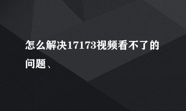 怎么解决17173视频看不了的问题、