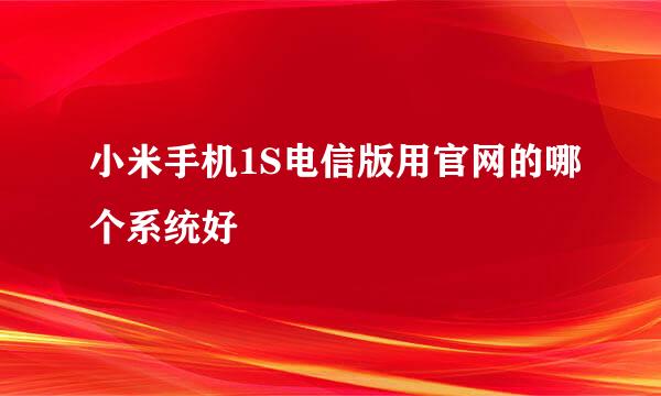 小米手机1S电信版用官网的哪个系统好