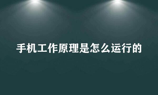 手机工作原理是怎么运行的