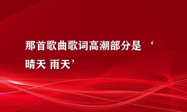 那首歌曲歌词高潮部分是 ‘晴天 雨天’