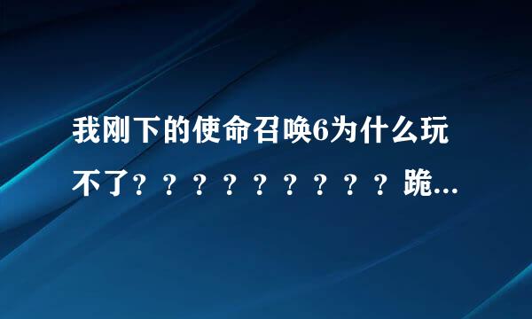 我刚下的使命召唤6为什么玩不了？？？？？？？？？跪求大神解答！！！！！！！！求解啊！