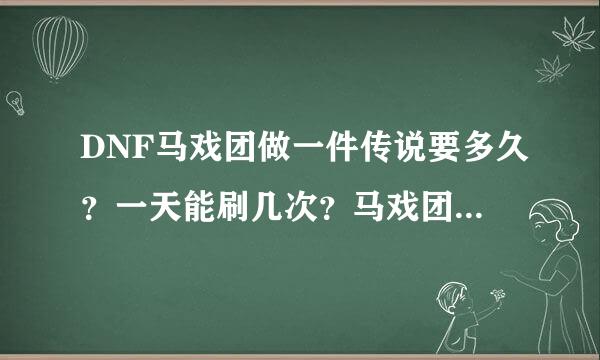 DNF马戏团做一件传说要多久？一天能刷几次？马戏团活动开放多长时间？