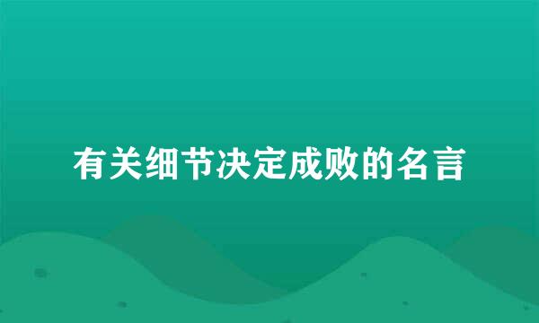 有关细节决定成败的名言