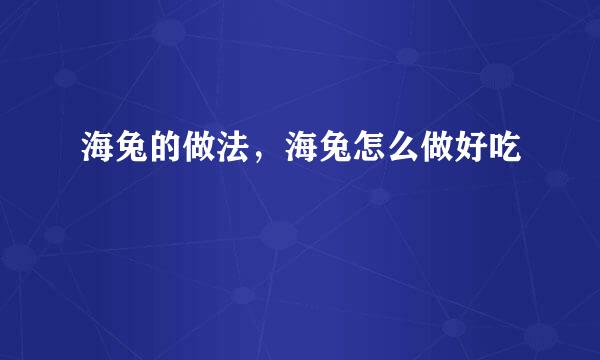 海兔的做法，海兔怎么做好吃