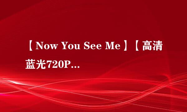 【Now You See Me】【高清蓝光720P版BD-RMVB.中英双字】种子下载地址有么？感激不尽