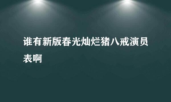 谁有新版春光灿烂猪八戒演员表啊