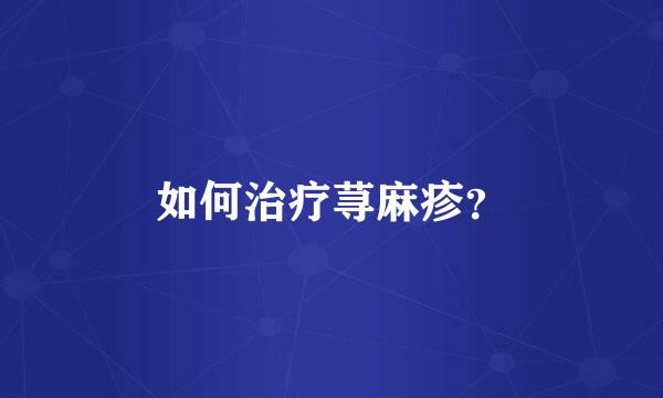 如何治疗荨麻疹？