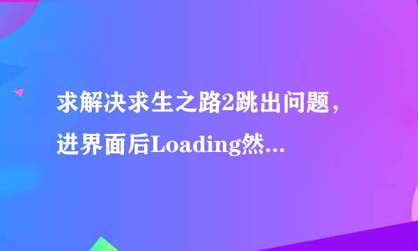 求解决求生之路2跳出问题，进界面后Loading然后跳出，出现这个信息。