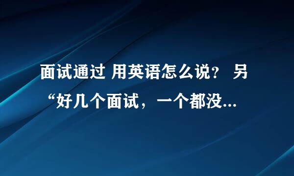 面试通过 用英语怎么说？ 另“好几个面试，一个都没过”怎么翻译？