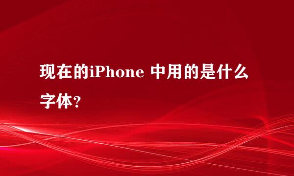 现在的iPhone 中用的是什么字体？