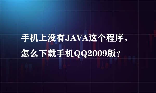 手机上没有JAVA这个程序，怎么下载手机QQ2009版？