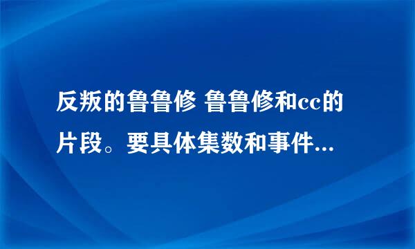 反叛的鲁鲁修 鲁鲁修和cc的片段。要具体集数和事件。谢谢~~！