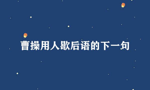 曹操用人歇后语的下一句