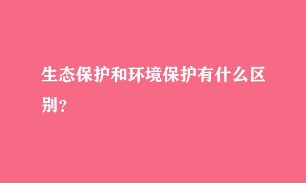 生态保护和环境保护有什么区别？