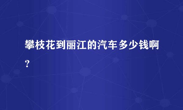 攀枝花到丽江的汽车多少钱啊？