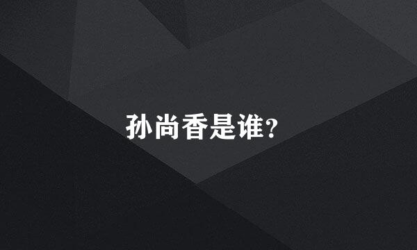 孙尚香是谁？