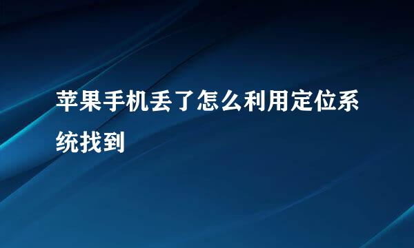 苹果手机丢了怎么利用定位系统找到