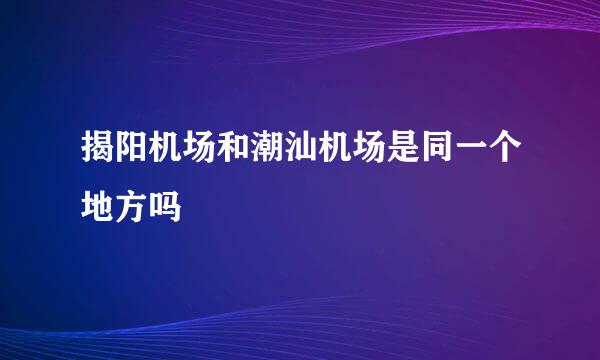 揭阳机场和潮汕机场是同一个地方吗