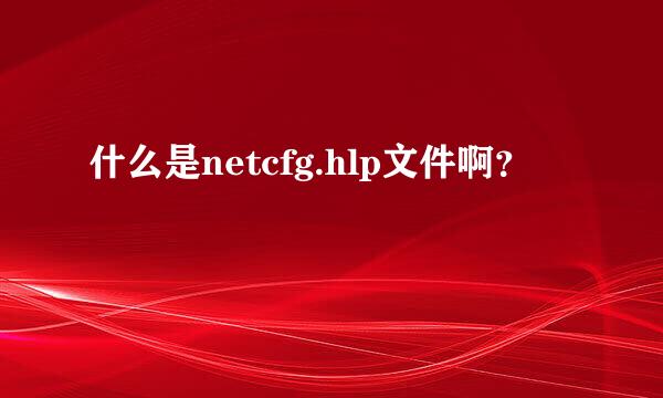 什么是netcfg.hlp文件啊？