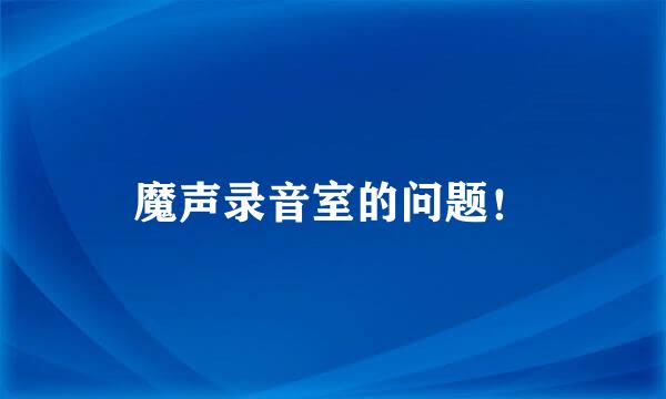 魔声录音室的问题！