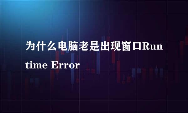 为什么电脑老是出现窗口Runtime Error