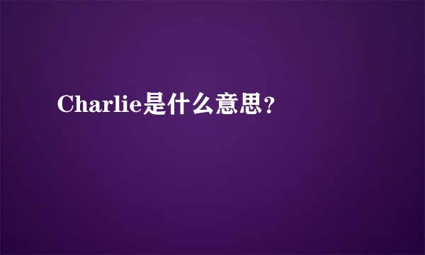 Charlie是什么意思？