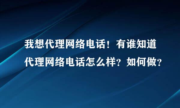 我想代理网络电话！有谁知道代理网络电话怎么样？如何做？