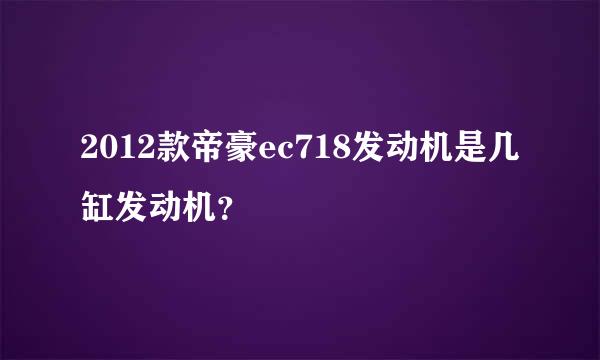 2012款帝豪ec718发动机是几缸发动机？