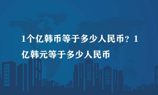 1个亿韩币等于多少人民币？1亿韩元等于多少人民币