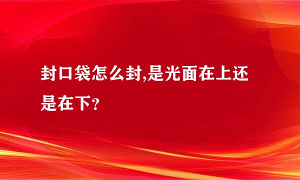 封口袋怎么封,是光面在上还是在下？