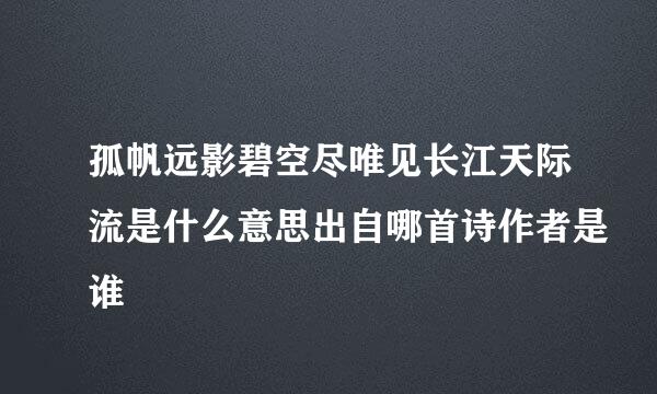 孤帆远影碧空尽唯见长江天际流是什么意思出自哪首诗作者是谁