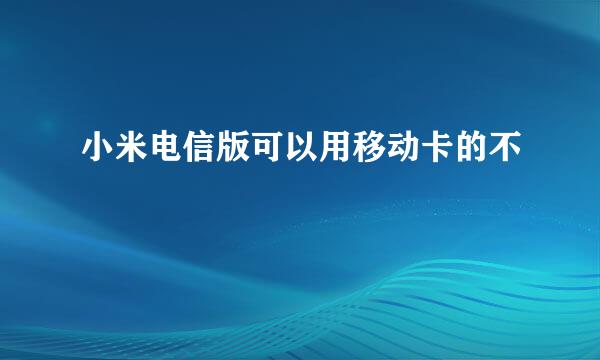 小米电信版可以用移动卡的不