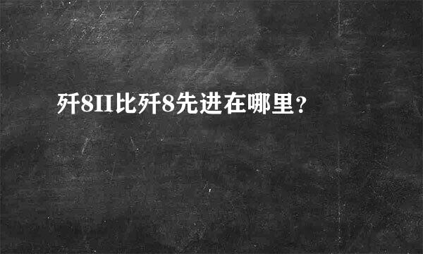 歼8II比歼8先进在哪里？