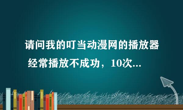 请问我的叮当动漫网的播放器 经常播放不成功，10次优9次都是 正在连接播放器 关掉再点还是不可以