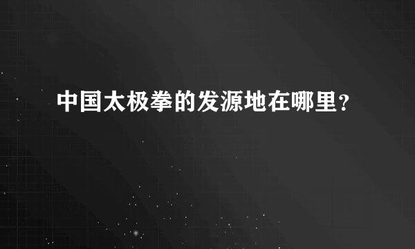 中国太极拳的发源地在哪里？