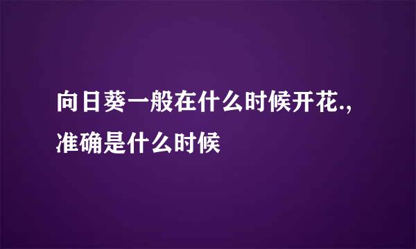 向日葵一般在什么时候开花.,准确是什么时候