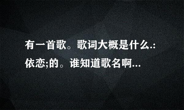 有一首歌。歌词大概是什么.:依恋;的。谁知道歌名啊。女生唱的