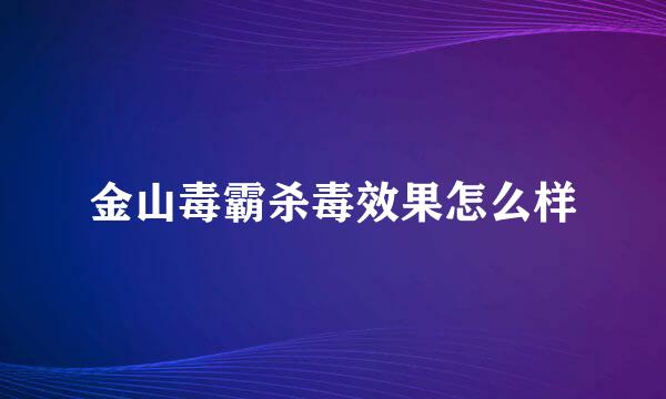 金山毒霸杀毒效果怎么样