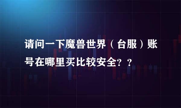 请问一下魔兽世界（台服）账号在哪里买比较安全？？