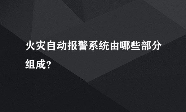 火灾自动报警系统由哪些部分组成？