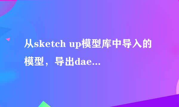 从sketch up模型库中导入的模型，导出dae后看起来总是很小，不能输出将模型拉近， 请问怎么解决？