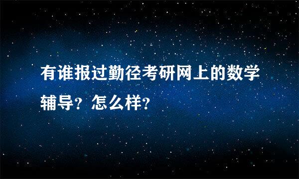 有谁报过勤径考研网上的数学辅导？怎么样？