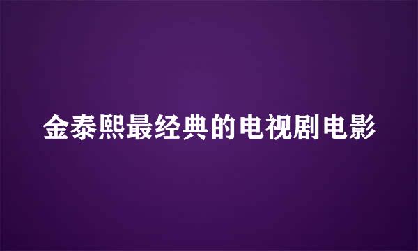 金泰熙最经典的电视剧电影