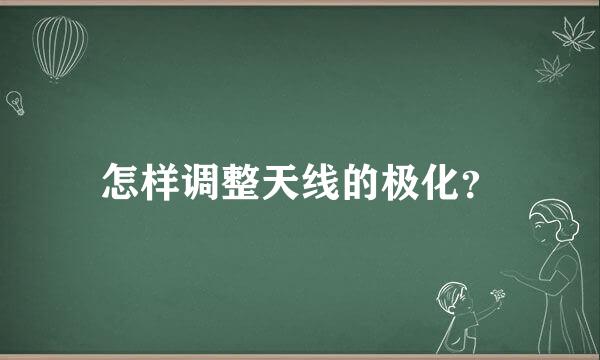 怎样调整天线的极化？