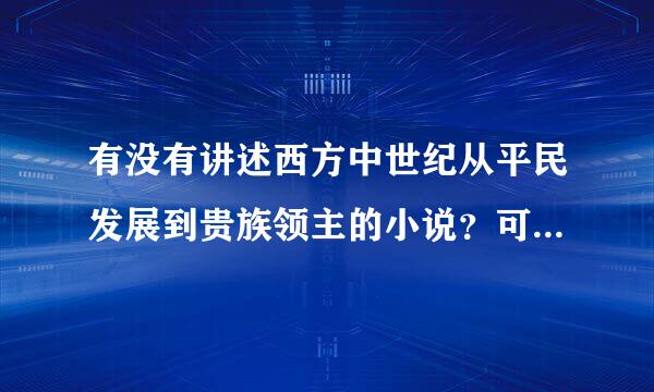 有没有讲述西方中世纪从平民发展到贵族领主的小说？可以是穿越架空的 必须是男主人公，描写比较真实的