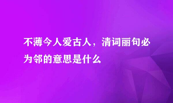 不薄今人爱古人，清词丽句必为邻的意思是什么